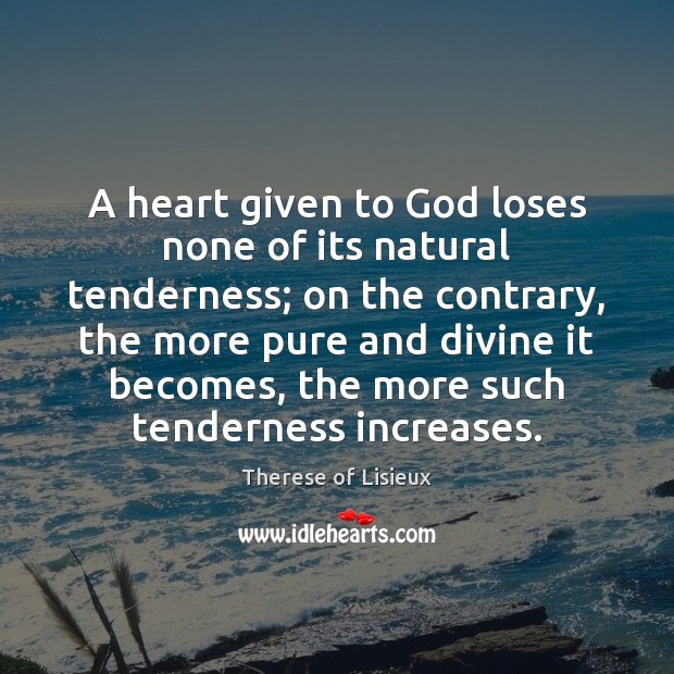 A heart given to God loses none of its natural tenderness; on Therese of Lisieux Picture Quote