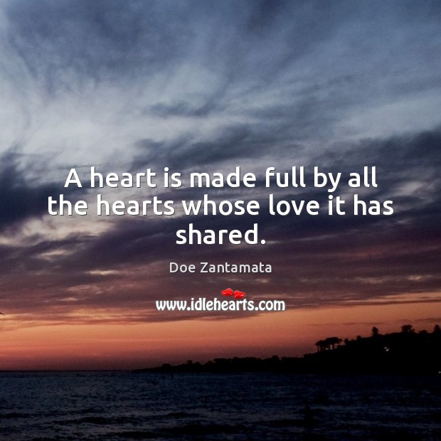 A heart is made full by all the hearts whose love it has shared. Doe Zantamata Picture Quote