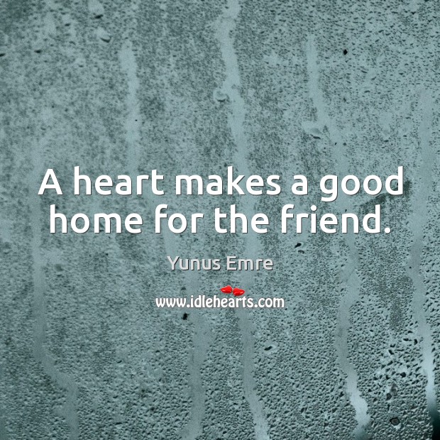 A heart makes a good home for the friend. Yunus Emre Picture Quote