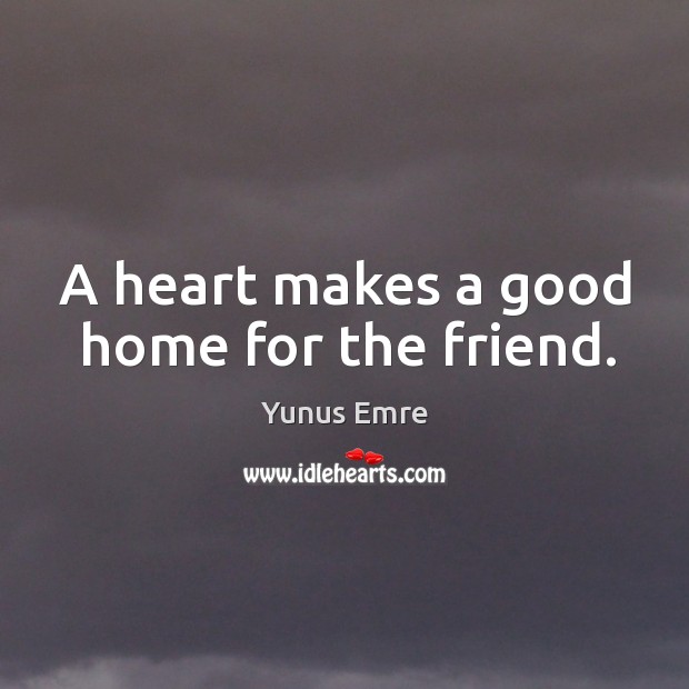 A heart makes a good home for the friend. Yunus Emre Picture Quote