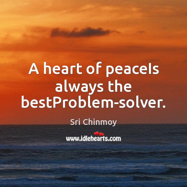 A heart of peaceIs always the bestProblem-solver. Sri Chinmoy Picture Quote