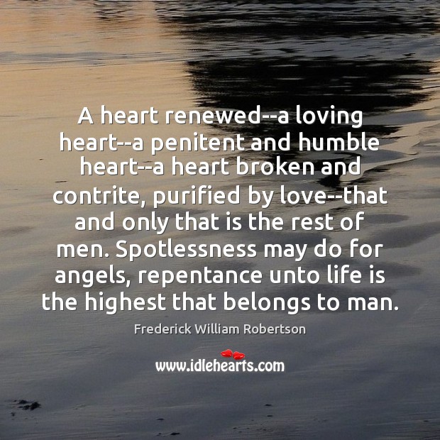 A heart renewed–a loving heart–a penitent and humble heart–a heart broken and Frederick William Robertson Picture Quote