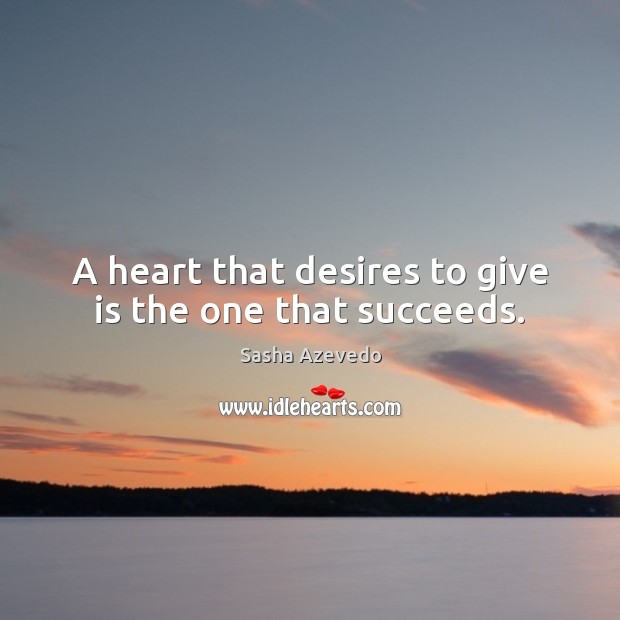 A heart that desires to give is the one that succeeds. Sasha Azevedo Picture Quote
