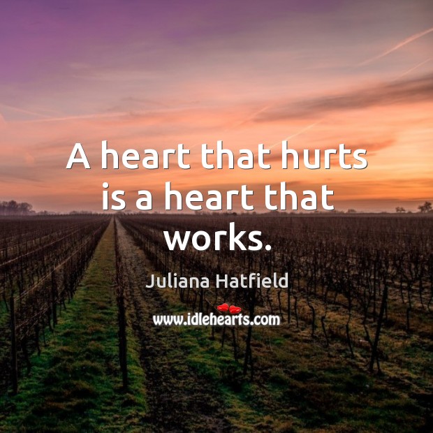 A heart that hurts is a heart that works. Juliana Hatfield Picture Quote