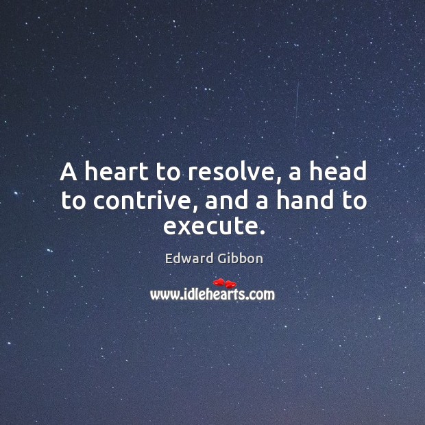 A heart to resolve, a head to contrive, and a hand to execute. Execute Quotes Image