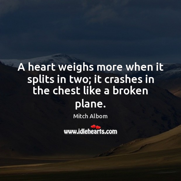 A heart weighs more when it splits in two; it crashes in the chest like a broken plane. Mitch Albom Picture Quote