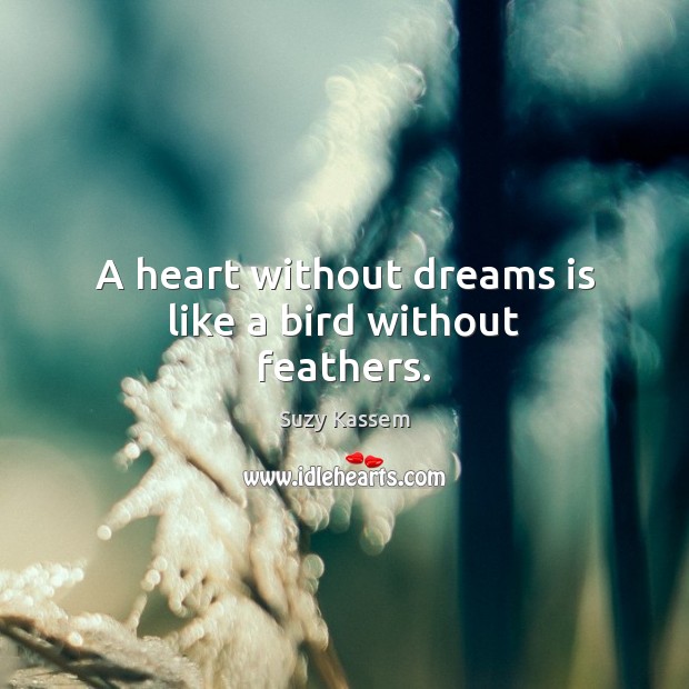 A heart without dreams is like a bird without feathers. Suzy Kassem Picture Quote