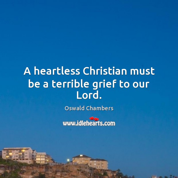 A heartless Christian must be a terrible grief to our Lord. Image