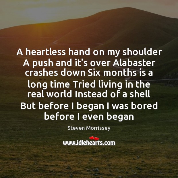 A heartless hand on my shoulder A push and it’s over Alabaster Steven Morrissey Picture Quote