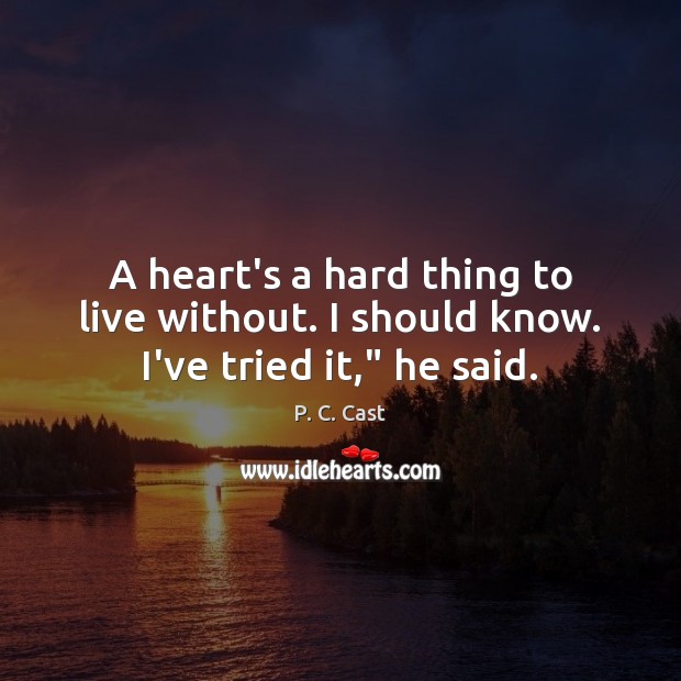A heart’s a hard thing to live without. I should know. I’ve tried it,” he said. P. C. Cast Picture Quote