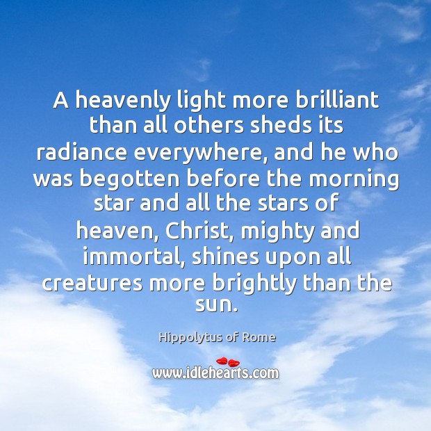 A heavenly light more brilliant than all others sheds its radiance everywhere, Hippolytus of Rome Picture Quote