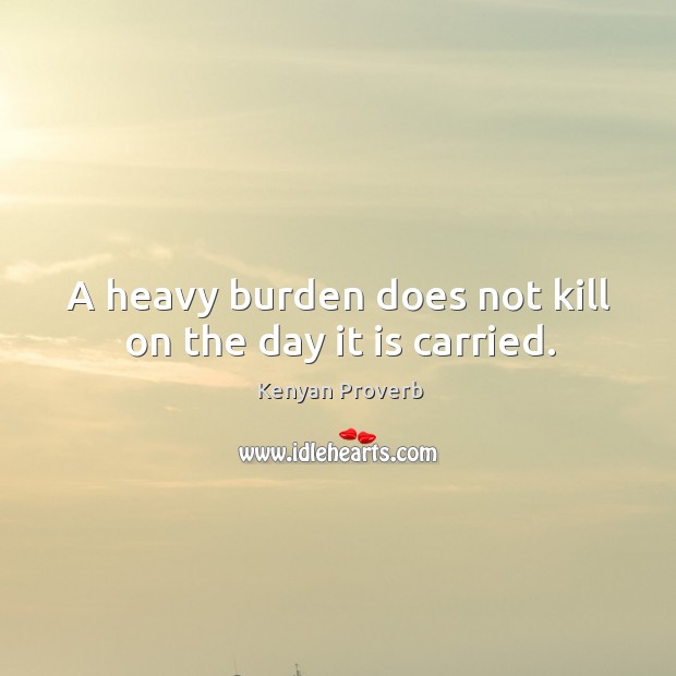 A heavy burden does not kill on the day it is carried. Kenyan Proverbs Image