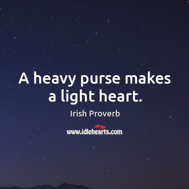 A heavy purse makes a light heart. Irish Proverbs Image