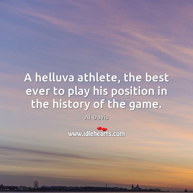 A helluva athlete, the best ever to play his position in the history of the game. Al Davis Picture Quote