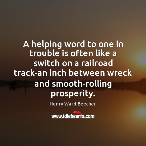 A helping word to one in trouble is often like a switch Henry Ward Beecher Picture Quote