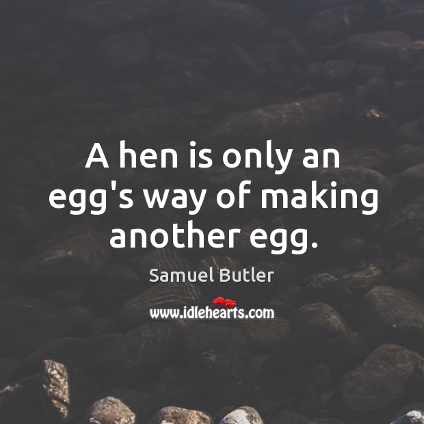 A hen is only an egg’s way of making another egg. Samuel Butler Picture Quote