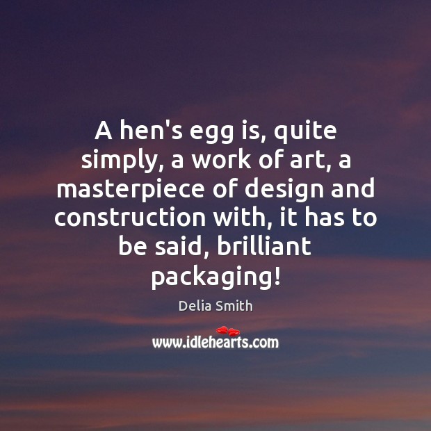 A hen’s egg is, quite simply, a work of art, a masterpiece Delia Smith Picture Quote