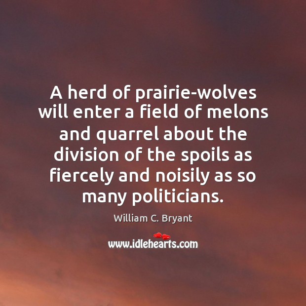 A herd of prairie-wolves will enter a field of melons and quarrel William C. Bryant Picture Quote