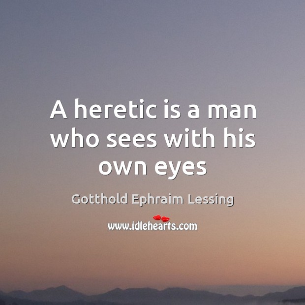 A heretic is a man who sees with his own eyes Gotthold Ephraim Lessing Picture Quote