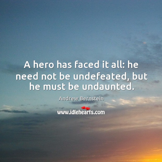 A hero has faced it all: he need not be undefeated, but he must be undaunted. Andrew Bernstein Picture Quote