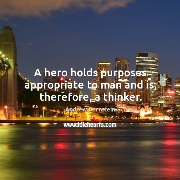 A hero holds purposes appropriate to man and is, therefore, a thinker. Andrew Bernstein Picture Quote