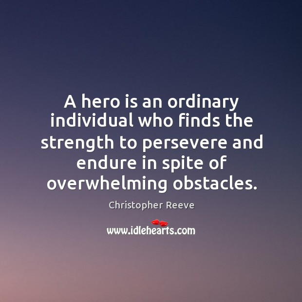A hero is an ordinary individual who finds the strength to persevere and endure in spite of overwhelming obstacles. Image