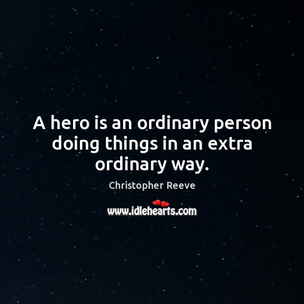 A hero is an ordinary person doing things in an extra ordinary way. Christopher Reeve Picture Quote