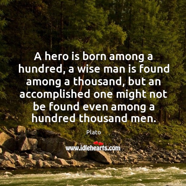 A hero is born among a hundred, a wise man is found among a thousand Plato Picture Quote