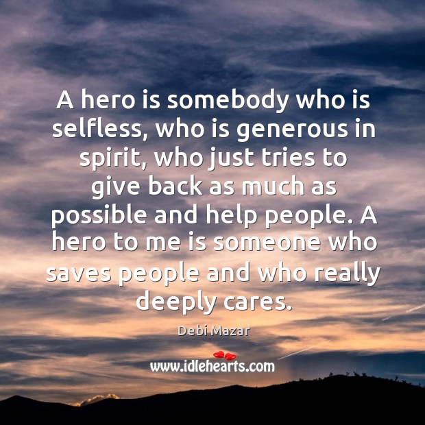 A hero is somebody who is selfless, who is generous in spirit, who just tries to give back as much as possible and help people. Debi Mazar Picture Quote