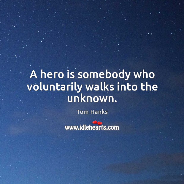A hero is somebody who voluntarily walks into the unknown. Tom Hanks Picture Quote
