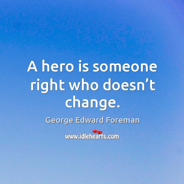 A hero is someone right who doesn’t change. George Edward Foreman Picture Quote