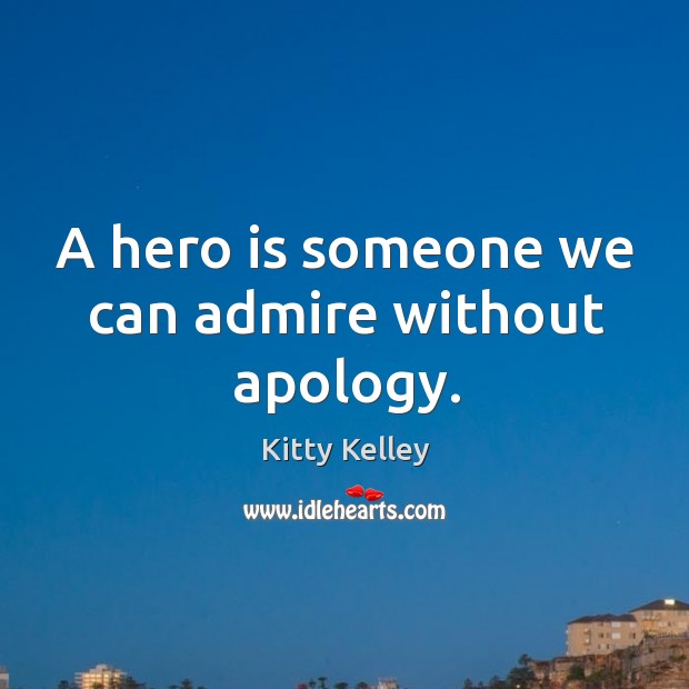 A hero is someone we can admire without apology. Kitty Kelley Picture Quote