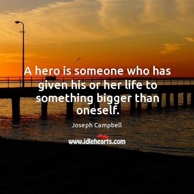 A hero is someone who has given his or her life to something bigger than oneself. Image