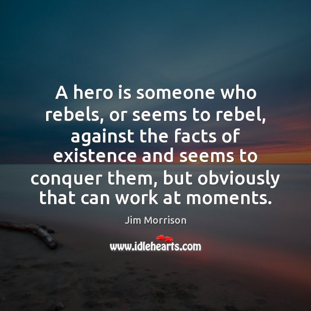A hero is someone who rebels, or seems to rebel, against the Jim Morrison Picture Quote