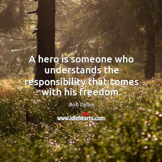 A hero is someone who understands the responsibility that comes with his freedom. Bob Dylan Picture Quote