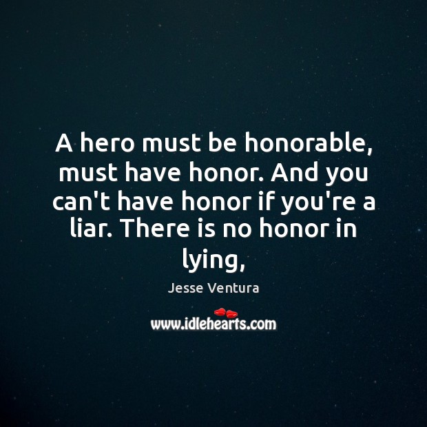 A hero must be honorable, must have honor. And you can’t have Image