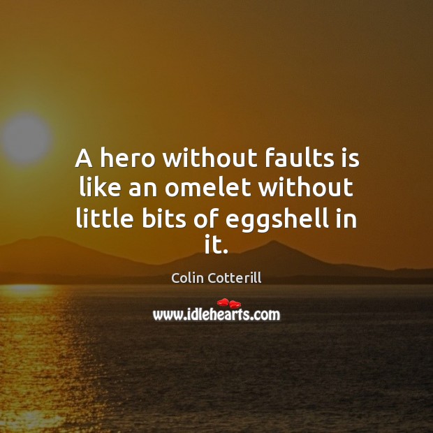 A hero without faults is like an omelet without little bits of eggshell in it. Colin Cotterill Picture Quote