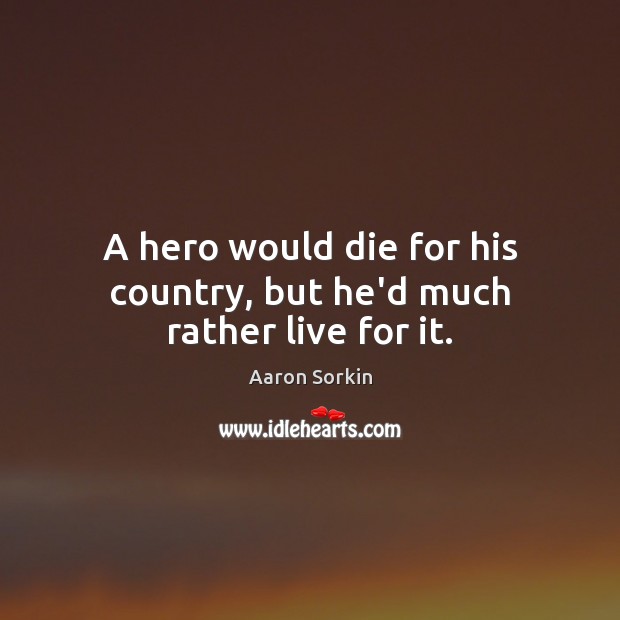 A hero would die for his country, but he’d much rather live for it. Aaron Sorkin Picture Quote