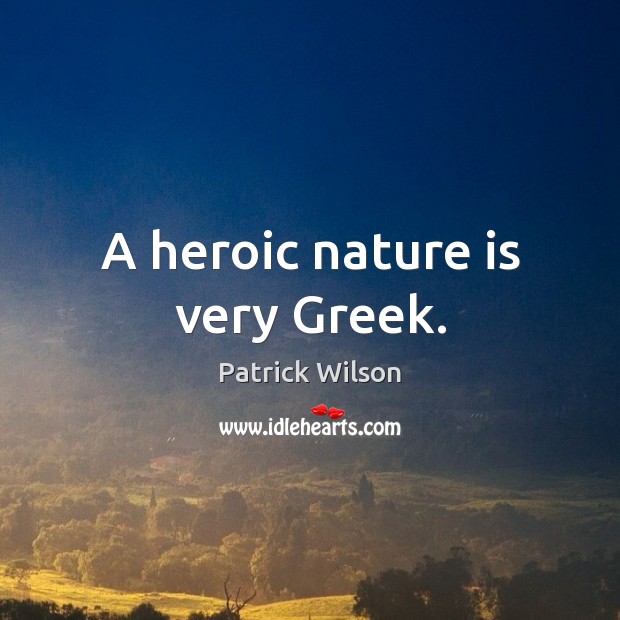 A heroic nature is very Greek. Patrick Wilson Picture Quote