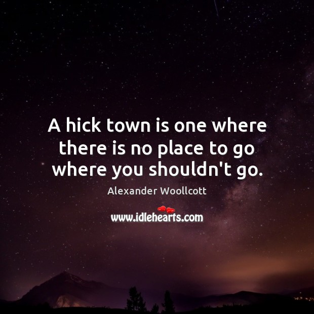 A hick town is one where there is no place to go where you shouldn’t go. Alexander Woollcott Picture Quote