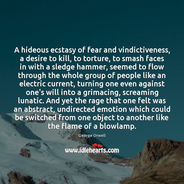 A hideous ecstasy of fear and vindictiveness, a desire to kill, to George Orwell Picture Quote