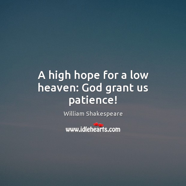 A high hope for a low heaven: God grant us patience! William Shakespeare Picture Quote