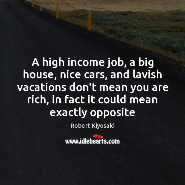 A high income job, a big house, nice cars, and lavish vacations Robert Kiyosaki Picture Quote