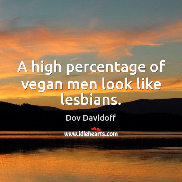 A high percentage of vegan men look like lesbians. Dov Davidoff Picture Quote
