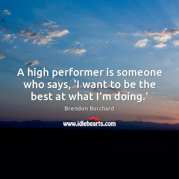 A high performer is someone who says, ‘I want to be the best at what I’m doing.’ Image