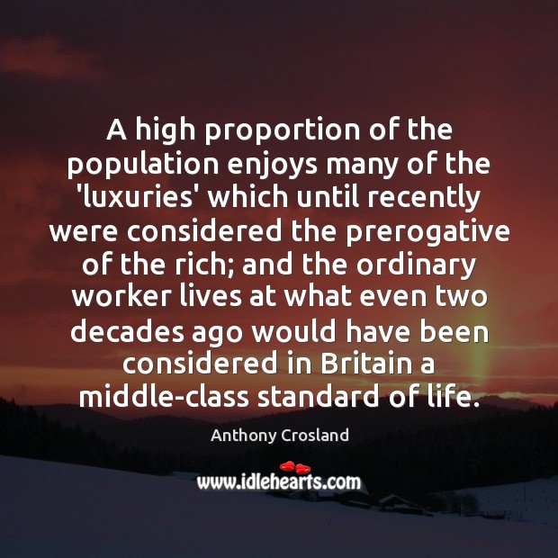 A high proportion of the population enjoys many of the ‘luxuries’ which Anthony Crosland Picture Quote