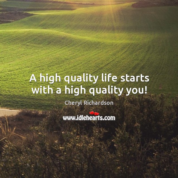 A high quality life starts with a high quality you! Cheryl Richardson Picture Quote