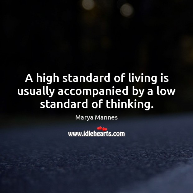 A high standard of living is usually accompanied by a low standard of thinking. Marya Mannes Picture Quote