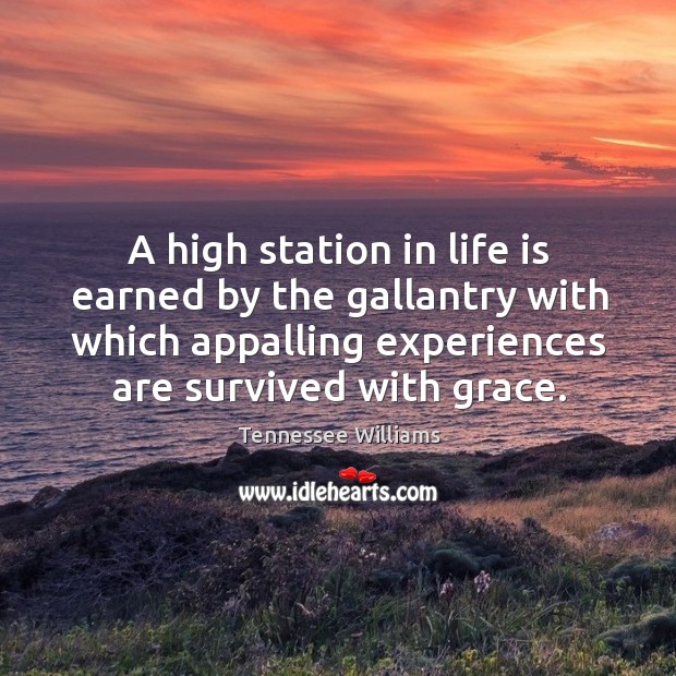 A high station in life is earned by the gallantry with which appalling experiences are survived with grace. Tennessee Williams Picture Quote