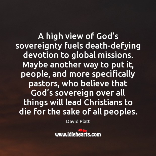 A high view of God’s sovereignty fuels death-defying devotion to global David Platt Picture Quote